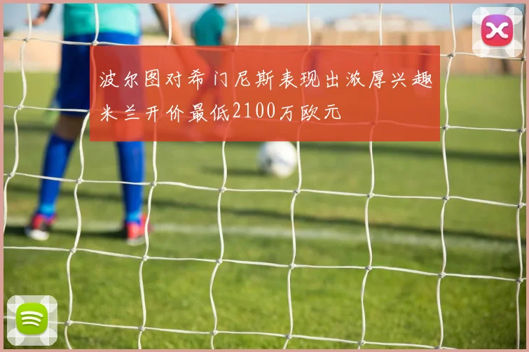 波尔图对希门尼斯表现出浓厚兴趣米兰开价最低2100万欧元