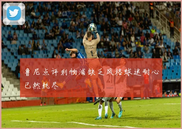 鲁尼点评利物浦缺乏风格球迷耐心已然耗尽