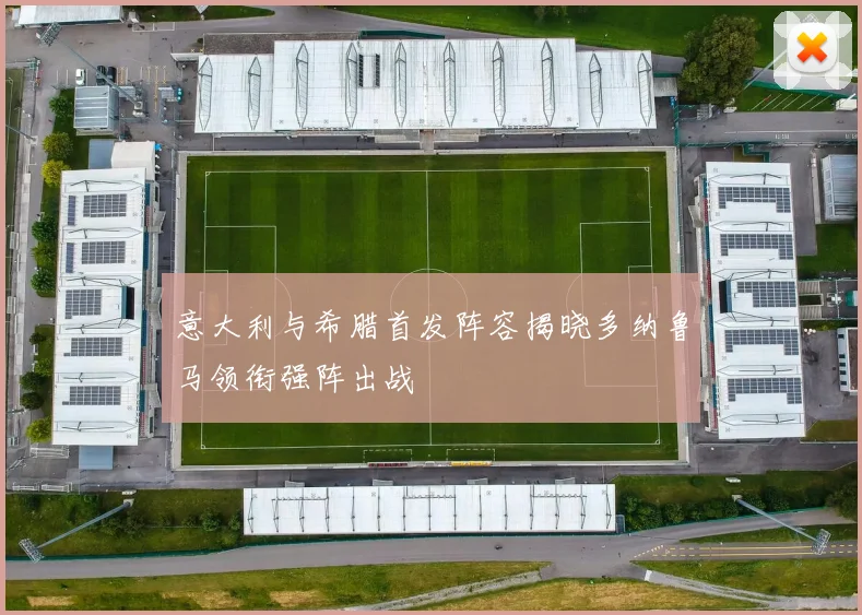 意大利与希腊首发阵容揭晓多纳鲁马领衔强阵出战