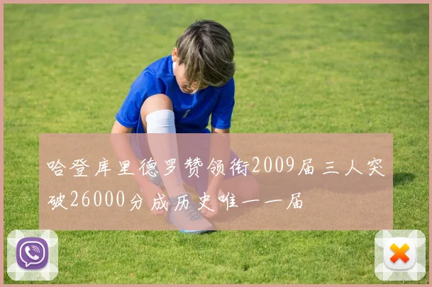 哈登库里德罗赞领衔2009届三人突破26000分成历史唯一一届