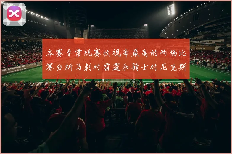 本赛季常规赛收视率最高的两场比赛分析马刺对雷霆和骑士对尼克斯的精彩对决