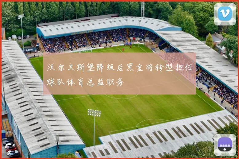 沃尔夫斯堡降级后黑金将转型担任球队体育总监职务