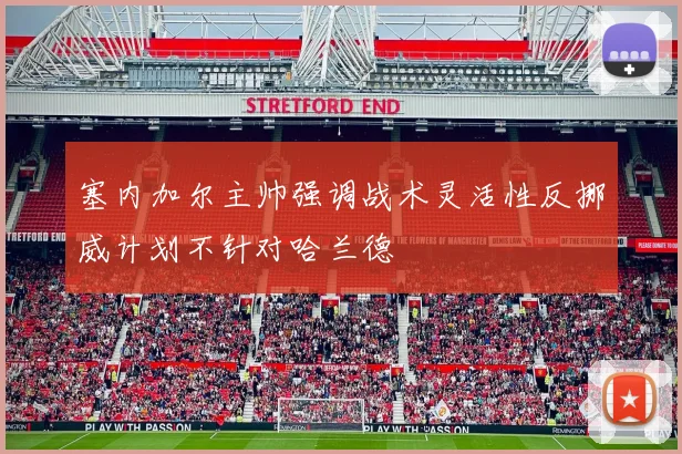 塞内加尔主帅强调战术灵活性反挪威计划不针对哈兰德