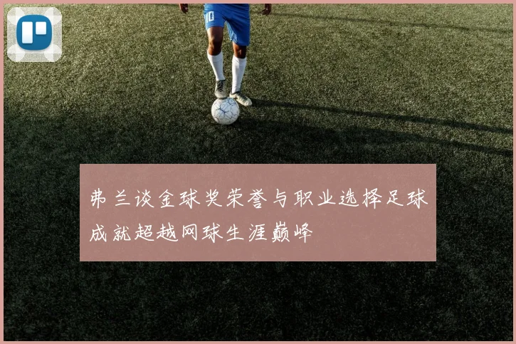弗兰谈金球奖荣誉与职业选择足球成就超越网球生涯巅峰