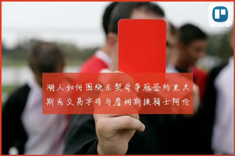 湖人如何围绕东契奇争冠签约里夫斯或交易字母与詹姆斯换骑士阿伦