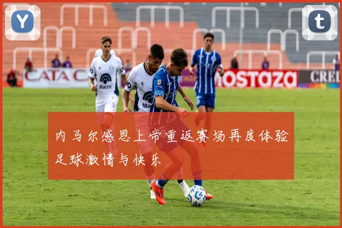 内马尔感恩上帝重返赛场再度体验足球激情与快乐