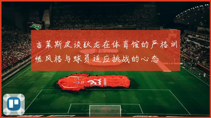 吉莱斯皮谈狄龙在体育馆的严格训练风格与球员适应挑战的心态
